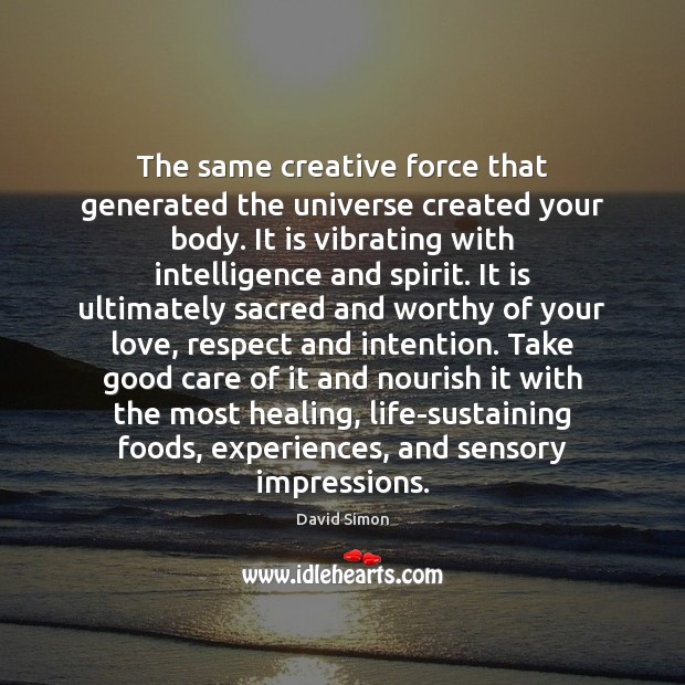 The same creative force that generated the universe created your body. It David Simon Picture Quote