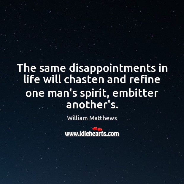 The same disappointments in life will chasten and refine one man’s spirit, William Matthews Picture Quote