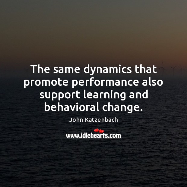 The same dynamics that promote performance also support learning and behavioral change. 