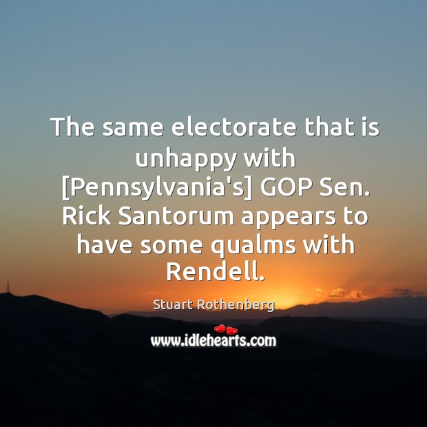 The same electorate that is unhappy with [Pennsylvania’s] GOP Sen. Rick Santorum Stuart Rothenberg Picture Quote