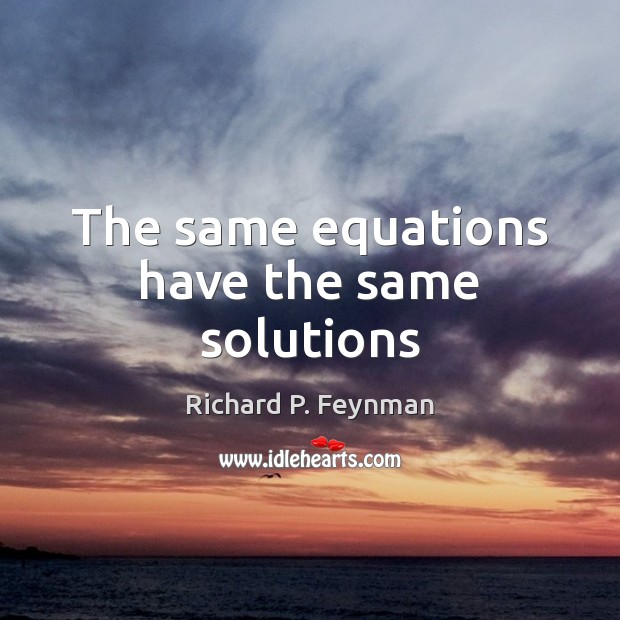 The same equations have the same solutions Richard P. Feynman Picture Quote