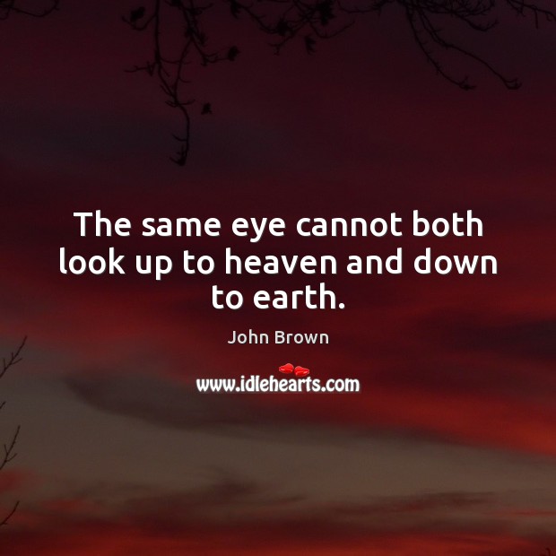 The same eye cannot both look up to heaven and down to earth. John Brown Picture Quote