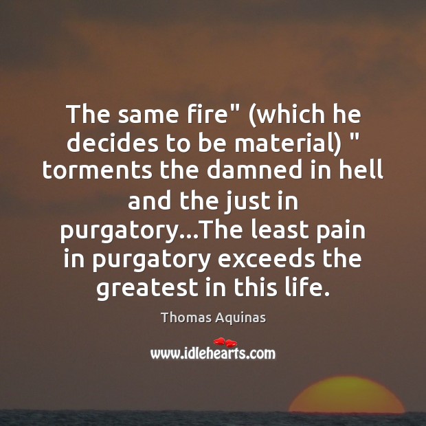 The same fire” (which he decides to be material) ” torments the damned Thomas Aquinas Picture Quote