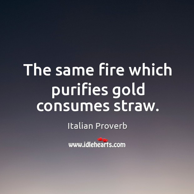 The same fire which purifies gold consumes straw. Italian Proverbs Image