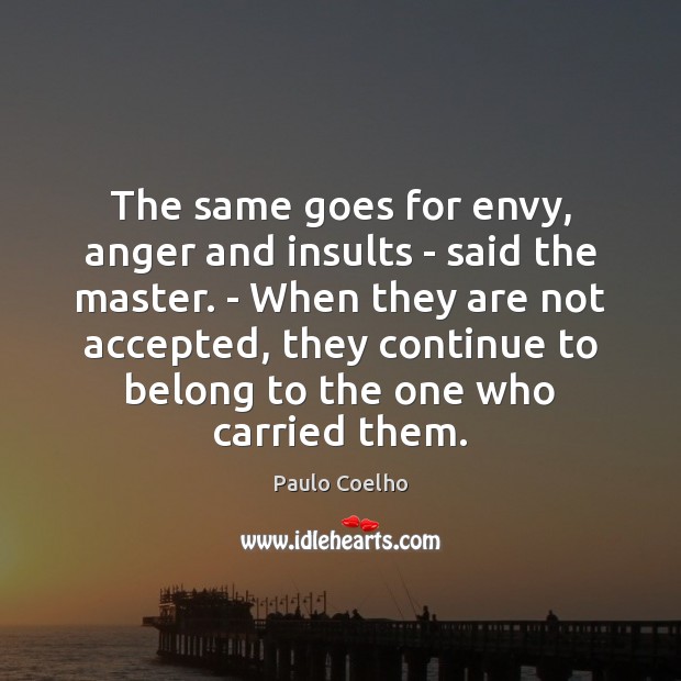 The same goes for envy, anger and insults – said the master. Paulo Coelho Picture Quote