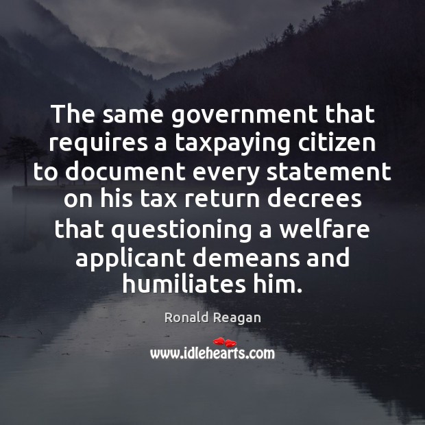 The same government that requires a taxpaying citizen to document every statement Ronald Reagan Picture Quote