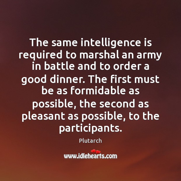 The same intelligence is required to marshal an army in battle and Plutarch Picture Quote