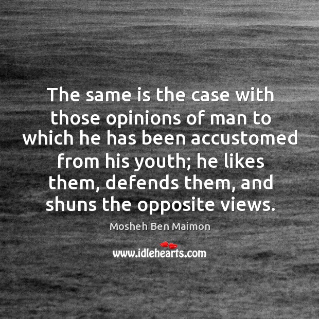 The same is the case with those opinions of man to which he has been accustomed from his youth; Mosheh Ben Maimon Picture Quote