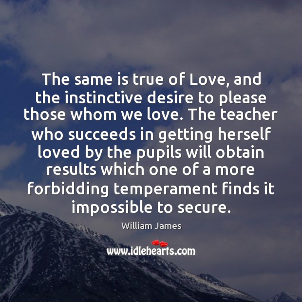 The same is true of Love, and the instinctive desire to please William James Picture Quote