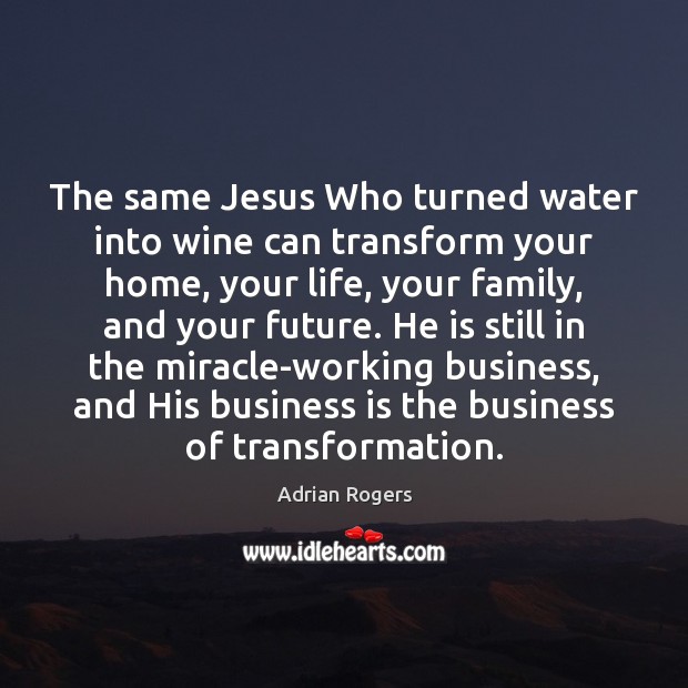The same Jesus Who turned water into wine can transform your home, Adrian Rogers Picture Quote