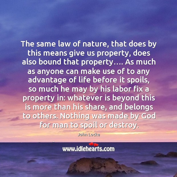 The same law of nature, that does by this means give us property, does also bound that property…. Image