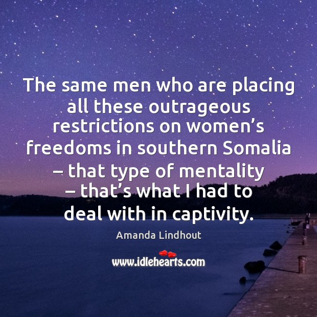 The same men who are placing all these outrageous restrictions on women’ Amanda Lindhout Picture Quote