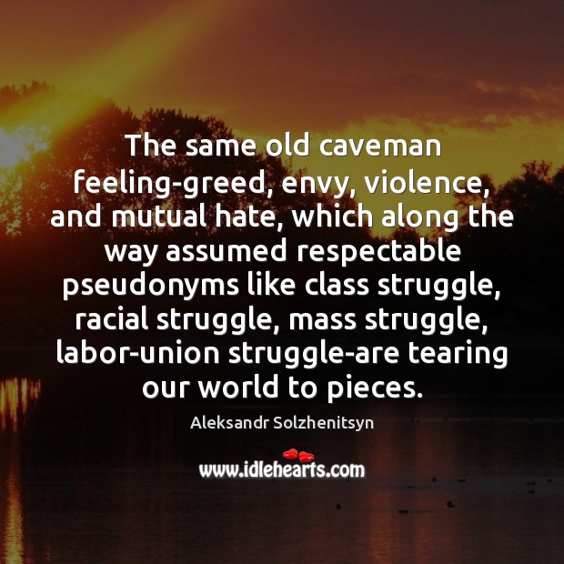 The same old caveman feeling-greed, envy, violence, and mutual hate, which along Aleksandr Solzhenitsyn Picture Quote