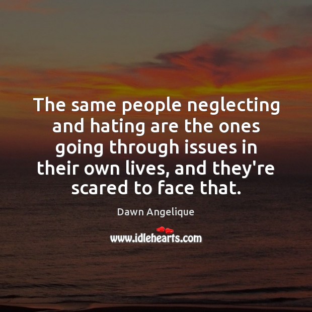 The same people neglecting and hating are the ones going through issues Dawn Angelique Picture Quote