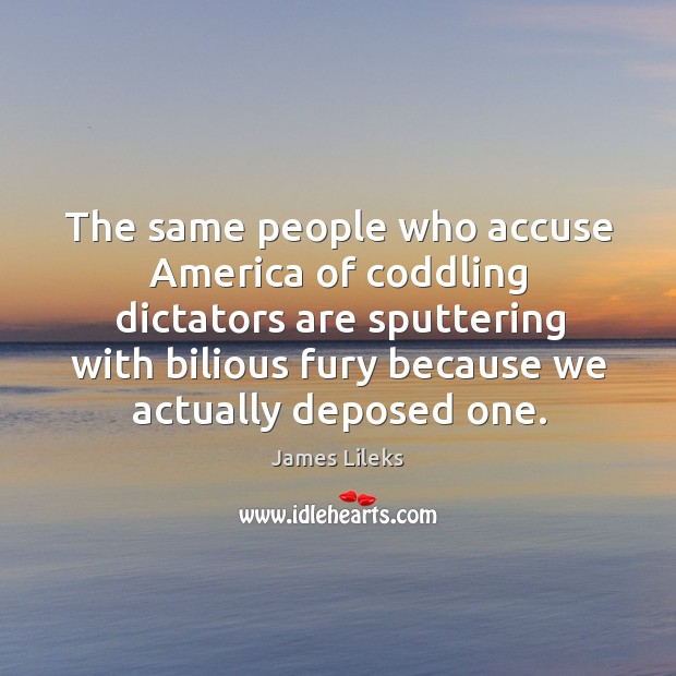 The same people who accuse America of coddling dictators are sputtering with James Lileks Picture Quote