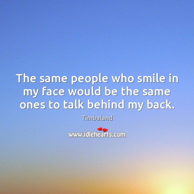 The same people who smile in my face would be the same ones to talk behind my back. Timbaland Picture Quote