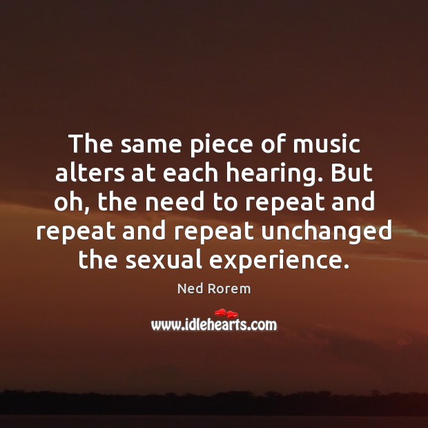 The same piece of music alters at each hearing. But oh, the Ned Rorem Picture Quote