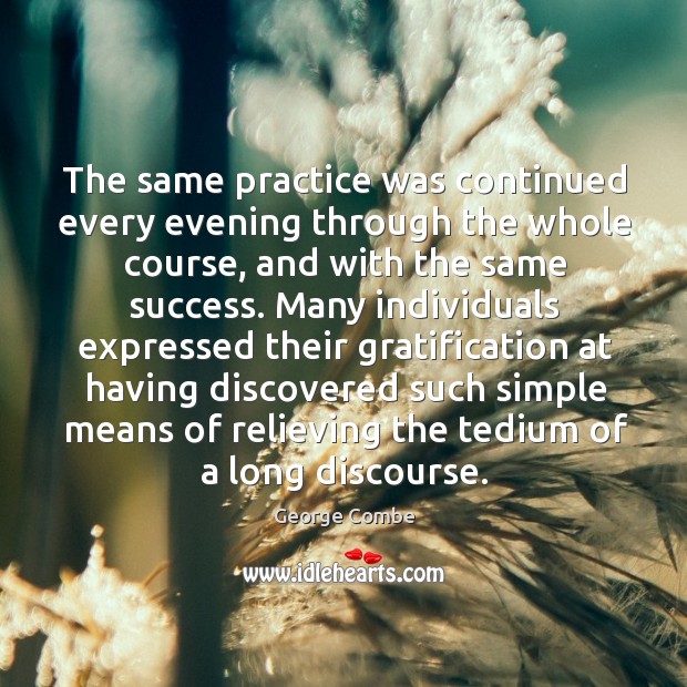 The same practice was continued every evening through the whole course, and with the same success. George Combe Picture Quote