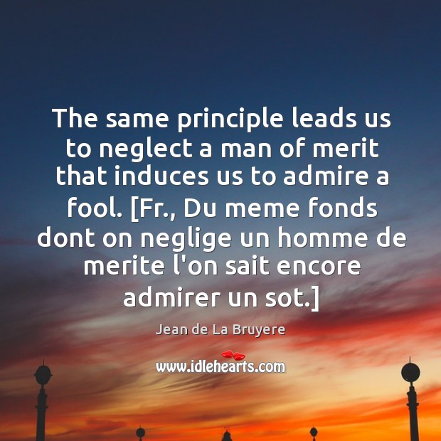 The same principle leads us to neglect a man of merit that Jean de La Bruyere Picture Quote