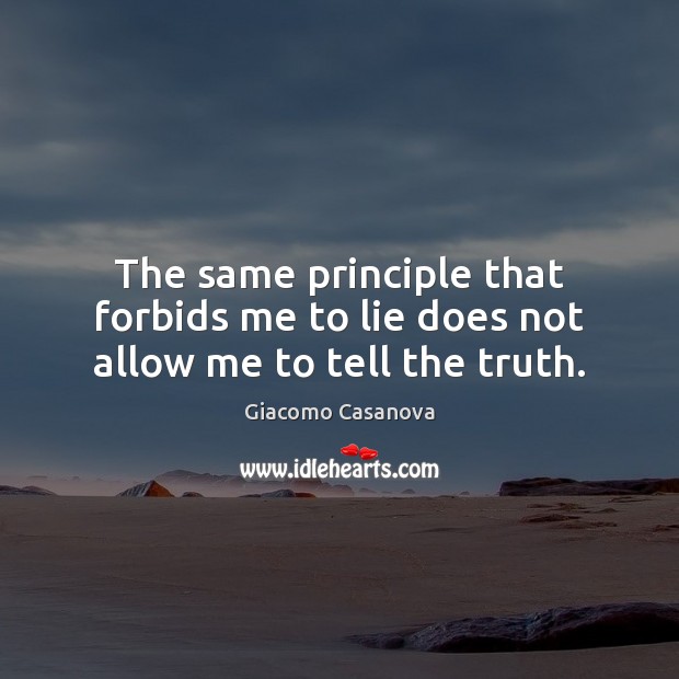 The same principle that forbids me to lie does not allow me to tell the truth. Giacomo Casanova Picture Quote