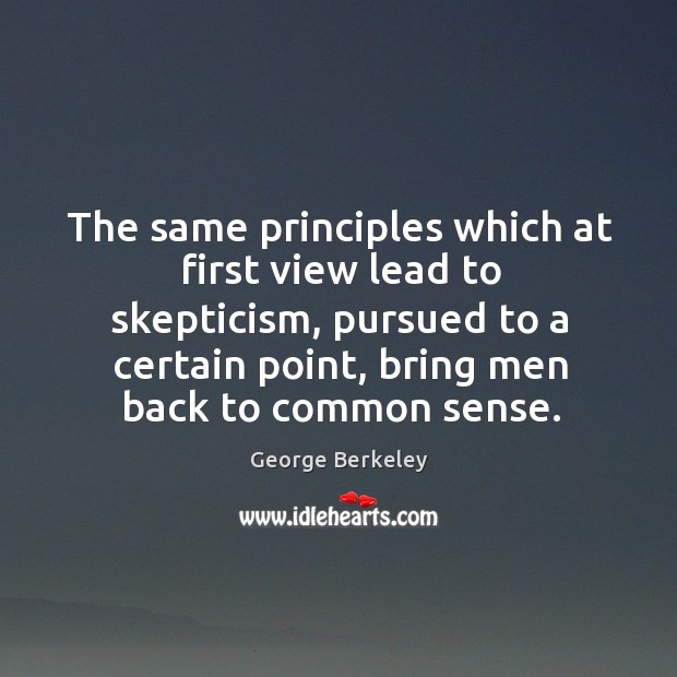 The same principles which at first view lead to skepticism, pursued to a certain point George Berkeley Picture Quote