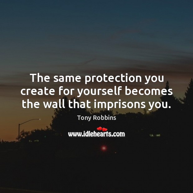The same protection you create for yourself becomes the wall that imprisons you. Tony Robbins Picture Quote