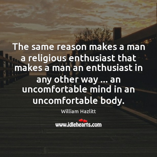 The same reason makes a man a religious enthusiast that makes a William Hazlitt Picture Quote