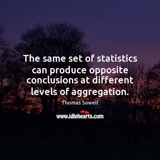 The same set of statistics can produce opposite conclusions at different levels Thomas Sowell Picture Quote