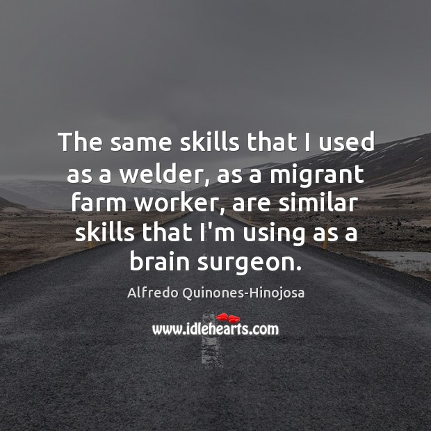 The same skills that I used as a welder, as a migrant Farm Quotes Image