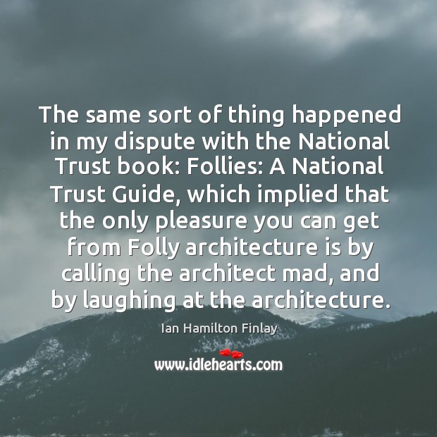 The same sort of thing happened in my dispute with the national trust book: follies: Ian Hamilton Finlay Picture Quote