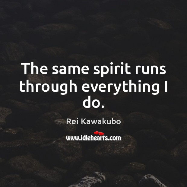 The same spirit runs through everything I do. Rei Kawakubo Picture Quote