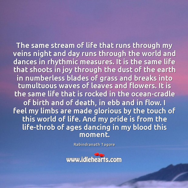 The same stream of life that runs through my veins night and day runs through the world and dances in rhythmic measures. Image