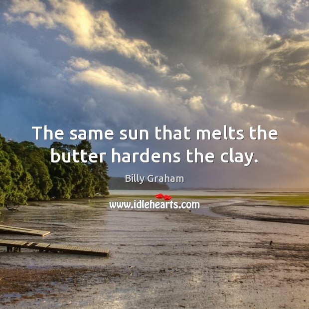 The same sun that melts the butter hardens the clay. Billy Graham Picture Quote