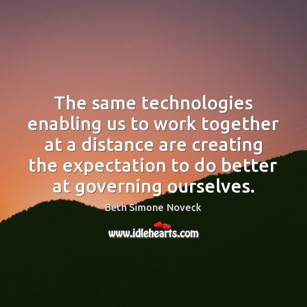 The same technologies enabling us to work together at a distance are Beth Simone Noveck Picture Quote