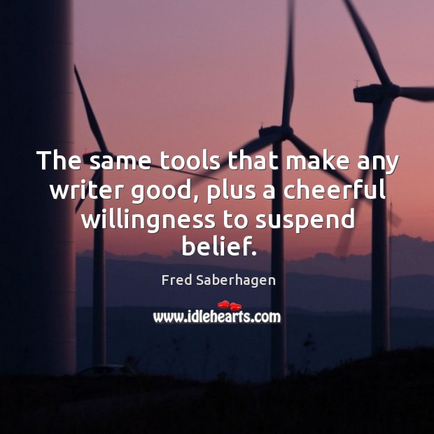 The same tools that make any writer good, plus a cheerful willingness to suspend belief. Fred Saberhagen Picture Quote