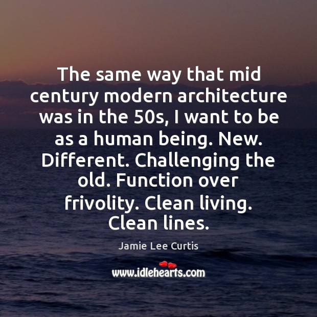 The same way that mid century modern architecture was in the 50s, Jamie Lee Curtis Picture Quote