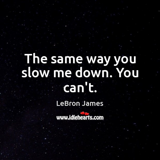 The same way you slow me down. You can’t. LeBron James Picture Quote