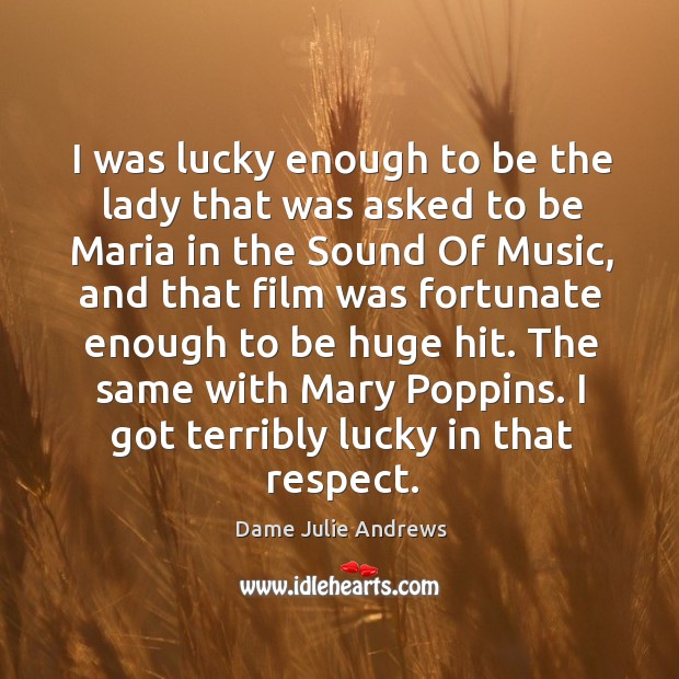 The same with mary poppins. I got terribly lucky in that respect. Dame Julie Andrews Picture Quote