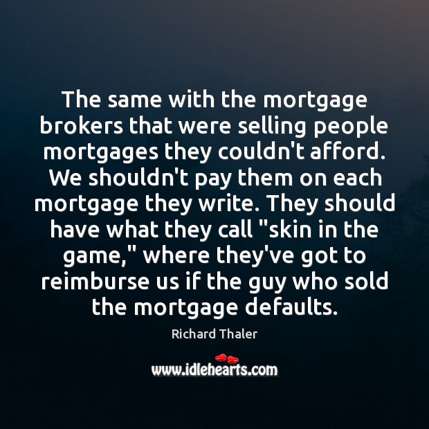 The same with the mortgage brokers that were selling people mortgages they Richard Thaler Picture Quote