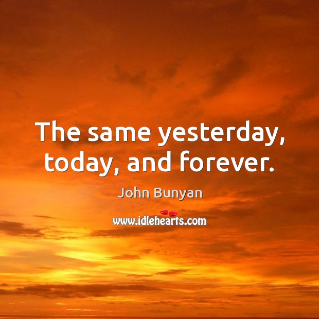 The same yesterday, today, and forever. John Bunyan Picture Quote