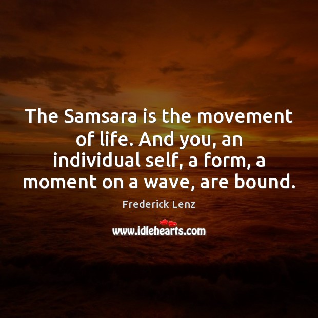 The Samsara is the movement of life. And you, an individual self, Image