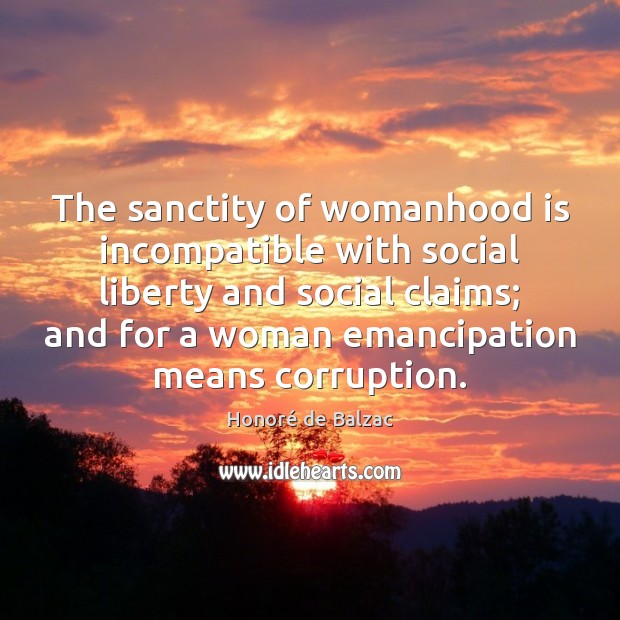 The sanctity of womanhood is incompatible with social liberty and social claims; Honoré de Balzac Picture Quote