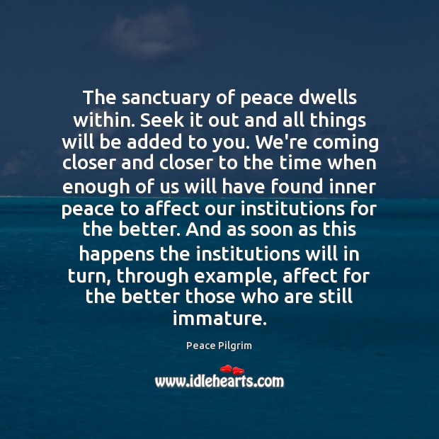 The sanctuary of peace dwells within. Seek it out and all things Peace Pilgrim Picture Quote