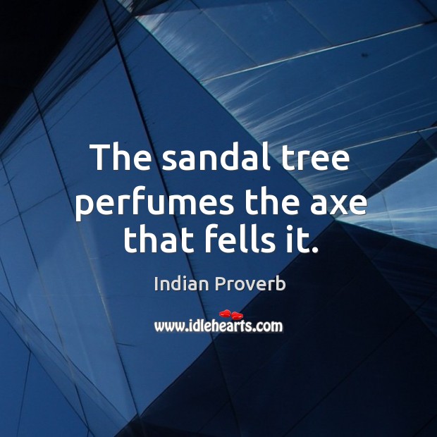 The sandal tree perfumes the axe that fells it. Indian Proverbs Image