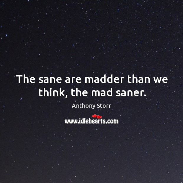 The sane are madder than we think, the mad saner. Anthony Storr Picture Quote