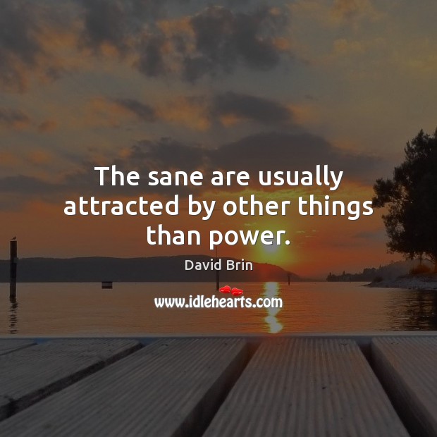 The sane are usually attracted by other things than power. David Brin Picture Quote