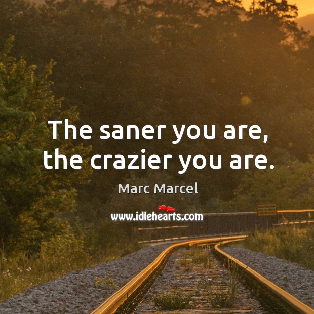The saner you are, the crazier you are. Marc Marcel Picture Quote