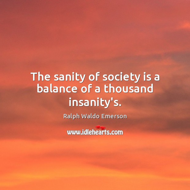 The sanity of society is a balance of a thousand insanity’s. Image