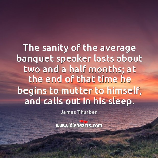 The sanity of the average banquet speaker lasts about two and a half months; James Thurber Picture Quote