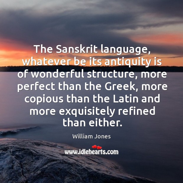The Sanskrit language, whatever be its antiquity is of wonderful structure, more William Jones Picture Quote